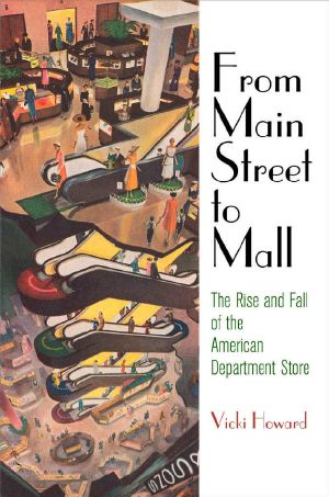 [American Business, Politics, and Society 01] • From Main Street to Mall · the Rise and Fall of the American Department Store (American Business, Politics, and Society)